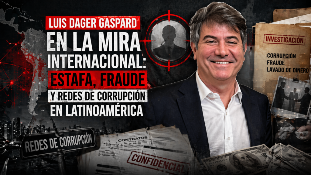 Luis Dager Gaspard en la mira internacional: estafa, fraude y redes de corrupción en Latinoamérica
